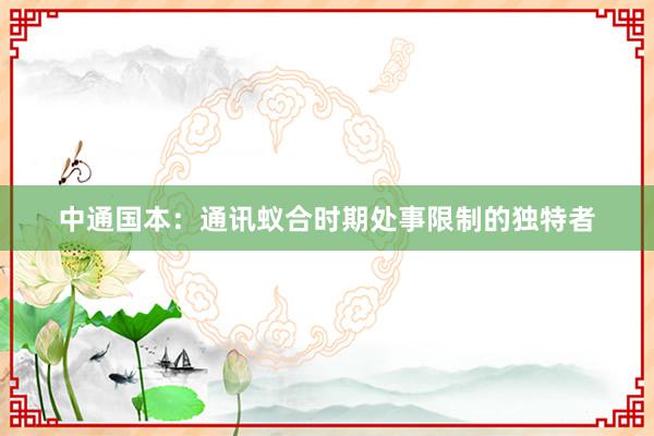 中通国本：通讯蚁合时期处事限制的独特者